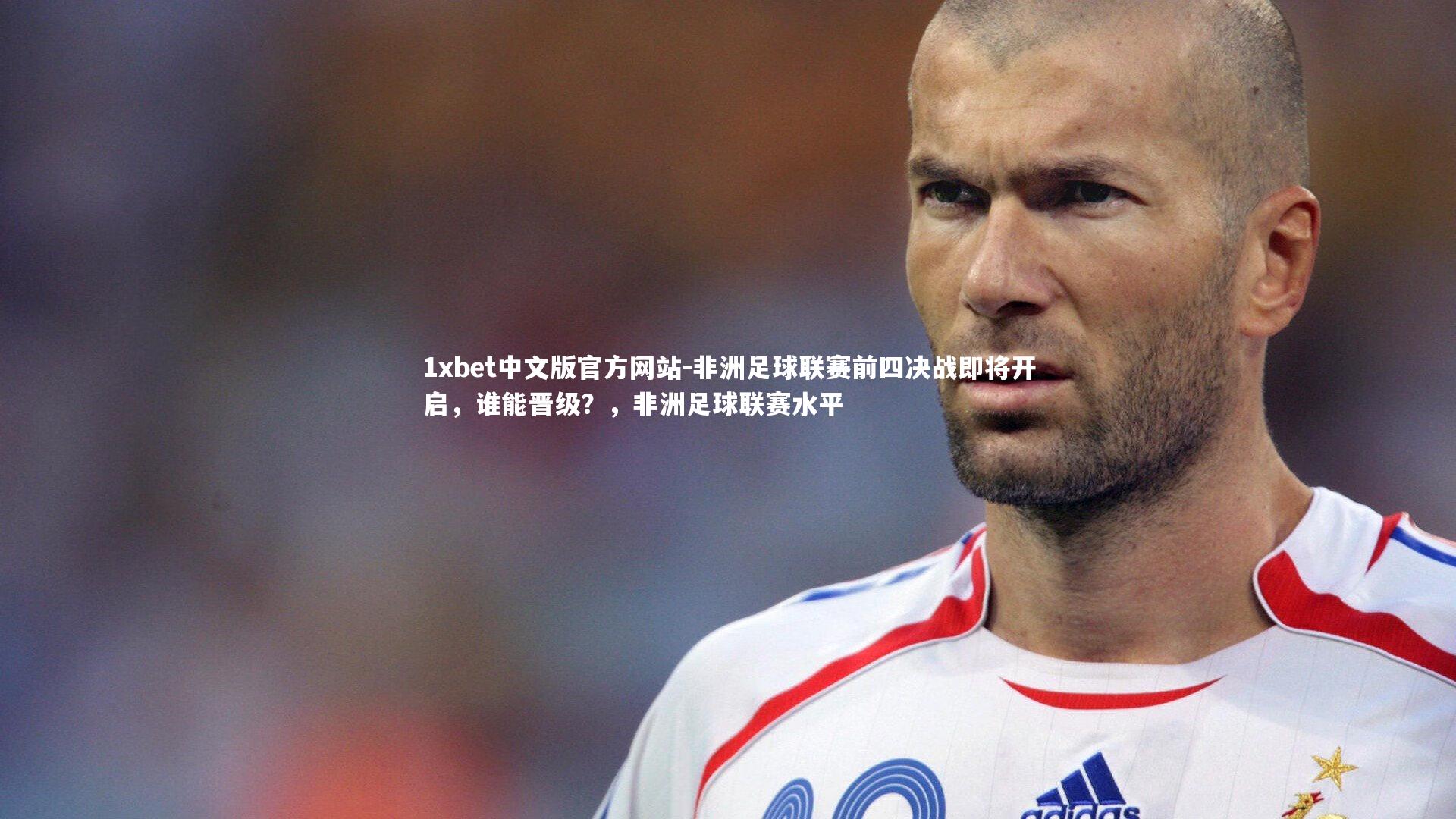 1xbet中文版官方网站-非洲足球联赛前四决战即将开启，谁能晋级？，非洲足球联赛水平