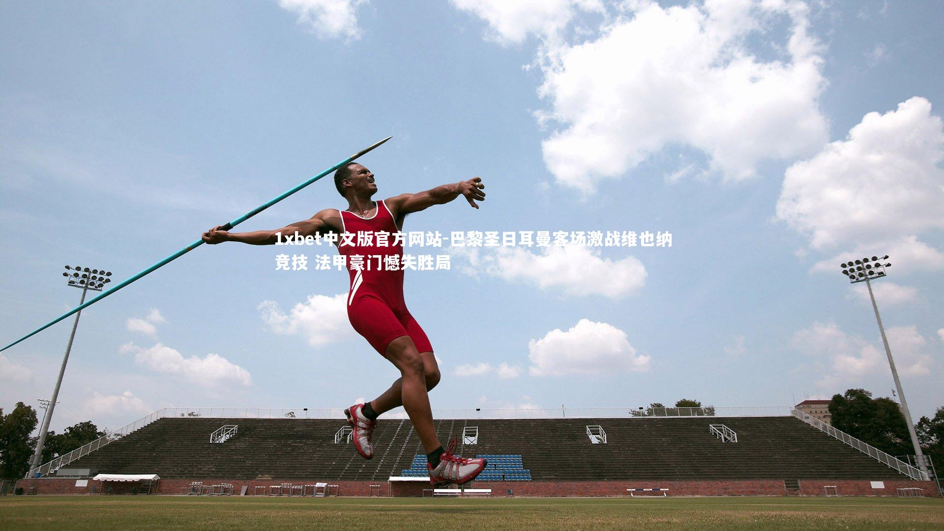 1xbet中文版官方网站-巴黎圣日耳曼客场激战维也纳竞技 法甲豪门憾失胜局